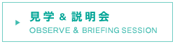 見学 ＆ 説明会 OBSERVE & BRIEFING SESSION