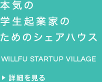 本気の学生起業家のためのシェアハウス WILLFU STARTUP VILLAGE 詳細を見る